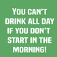 You Can't Drink All Day If You Don't Start in The Morning (Supersoft) Tee